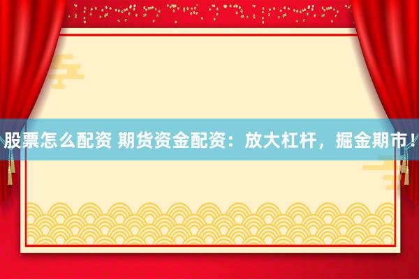 股票怎么配资 期货资金配资：放大杠杆，掘金期市！