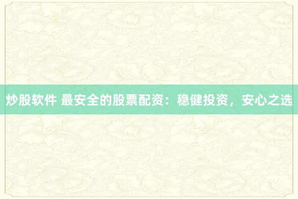 炒股软件 最安全的股票配资：稳健投资，安心之选
