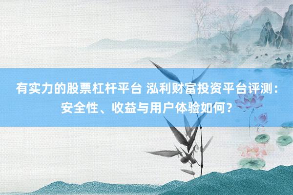 有实力的股票杠杆平台 泓利财富投资平台评测：安全性、收益与用户体验如何？