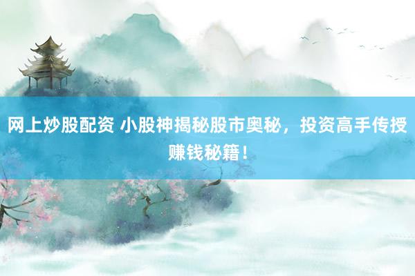 网上炒股配资 小股神揭秘股市奥秘，投资高手传授赚钱秘籍！