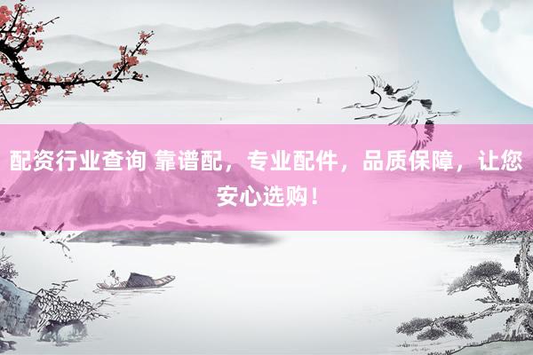 配资行业查询 靠谱配，专业配件，品质保障，让您安心选购！