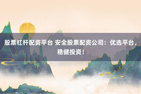 股票杠杆配资平台 安全股票配资公司：优选平台，稳健投资！