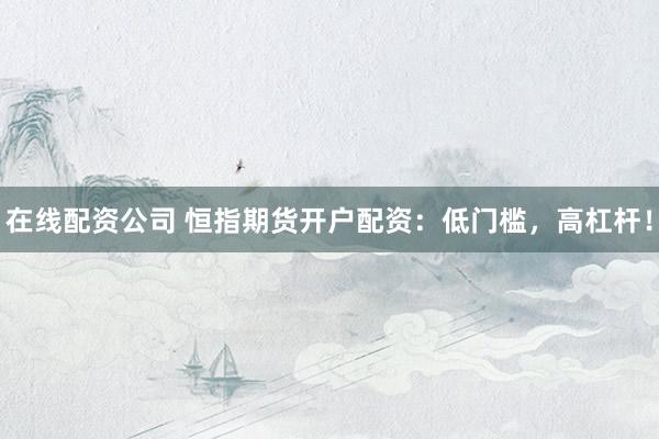 在线配资公司 恒指期货开户配资：低门槛，高杠杆！
