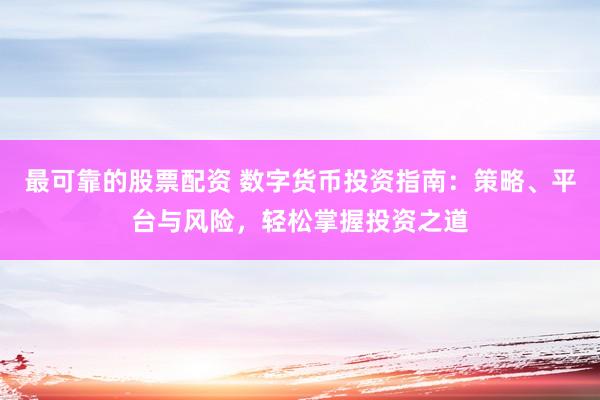 最可靠的股票配资 数字货币投资指南：策略、平台与风险，轻松掌握投资之道