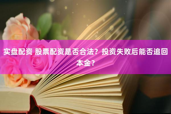 实盘配资 股票配资是否合法？投资失败后能否追回本金？