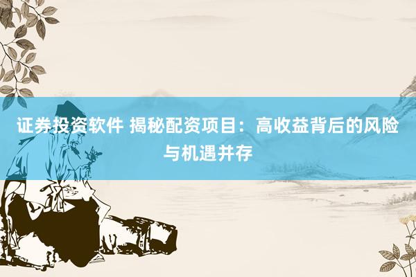 证券投资软件 揭秘配资项目：高收益背后的风险与机遇并存