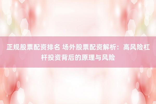 正规股票配资排名 场外股票配资解析：高风险杠杆投资背后的原理与风险