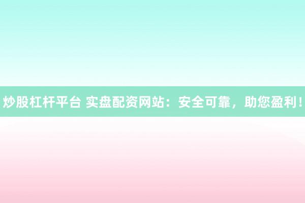炒股杠杆平台 实盘配资网站：安全可靠，助您盈利！