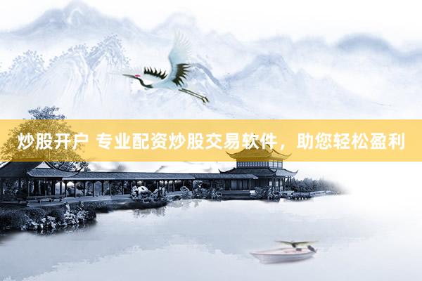 炒股开户 专业配资炒股交易软件，助您轻松盈利