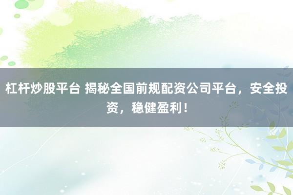 杠杆炒股平台 揭秘全国前规配资公司平台，安全投资，稳健盈利！