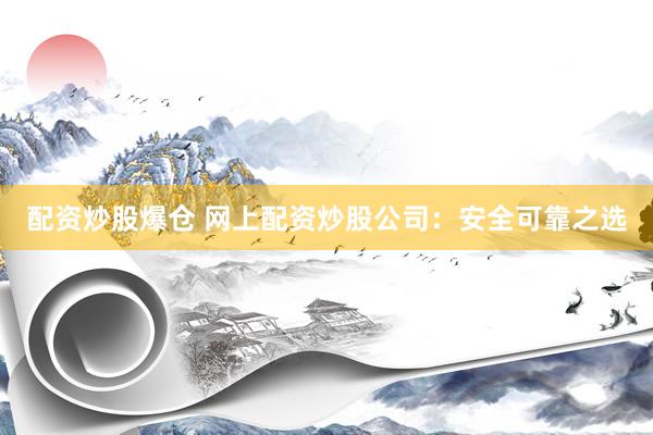 配资炒股爆仓 网上配资炒股公司：安全可靠之选