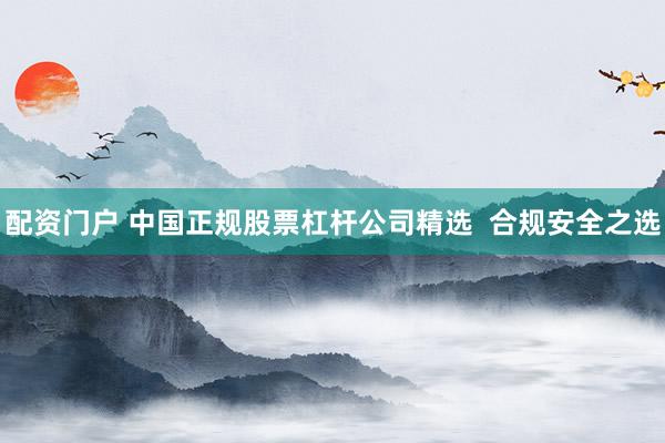 配资门户 中国正规股票杠杆公司精选  合规安全之选