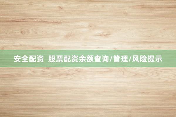 安全配资  股票配资余额查询/管理/风险提示