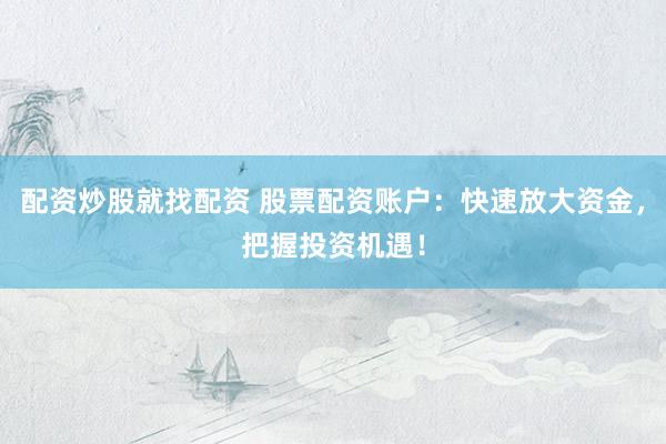 配资炒股就找配资 股票配资账户：快速放大资金，把握投资机遇！