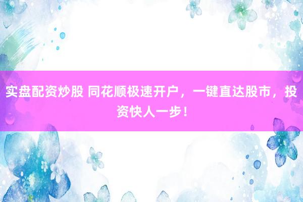 实盘配资炒股 同花顺极速开户，一键直达股市，投资快人一步！