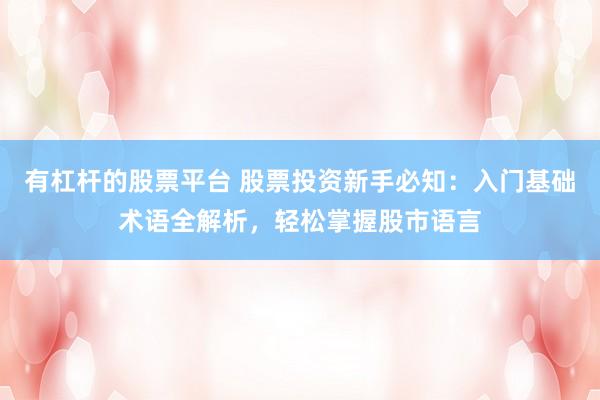 有杠杆的股票平台 股票投资新手必知：入门基础术语全解析，轻松掌握股市语言