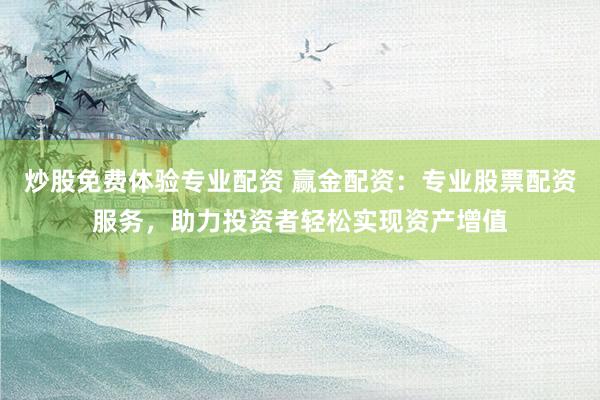 炒股免费体验专业配资 赢金配资：专业股票配资服务，助力投资者轻松实现资产增值