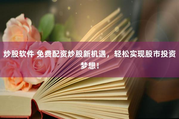 炒股软件 免费配资炒股新机遇，轻松实现股市投资梦想！