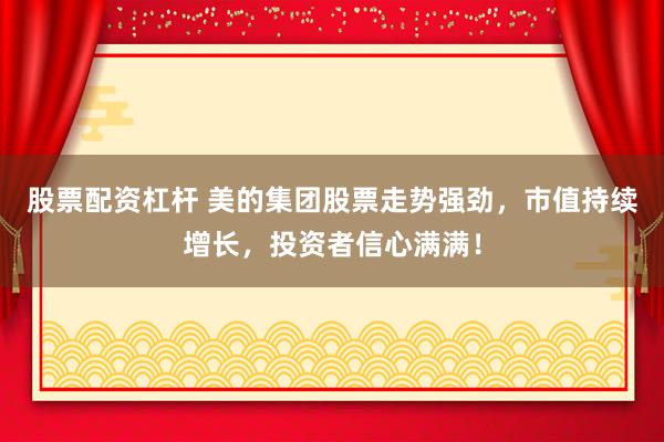 股票配资杠杆 美的集团股票走势强劲，市值持续增长，投资者信心满满！