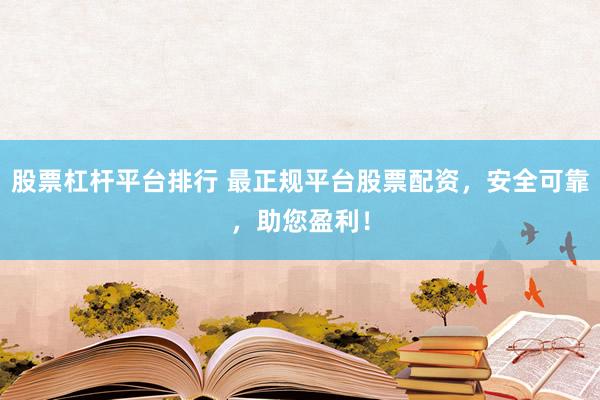 股票杠杆平台排行 最正规平台股票配资，安全可靠，助您盈利！