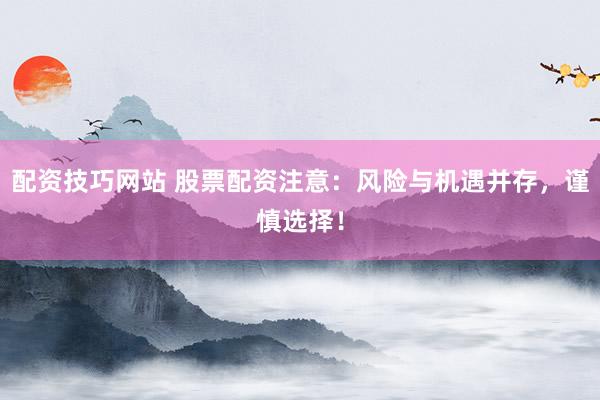 配资技巧网站 股票配资注意：风险与机遇并存，谨慎选择！