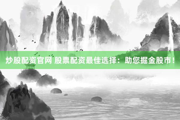 炒股配资官网 股票配资最佳选择：助您掘金股市！