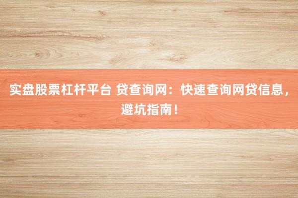 实盘股票杠杆平台 贷查询网：快速查询网贷信息，避坑指南！