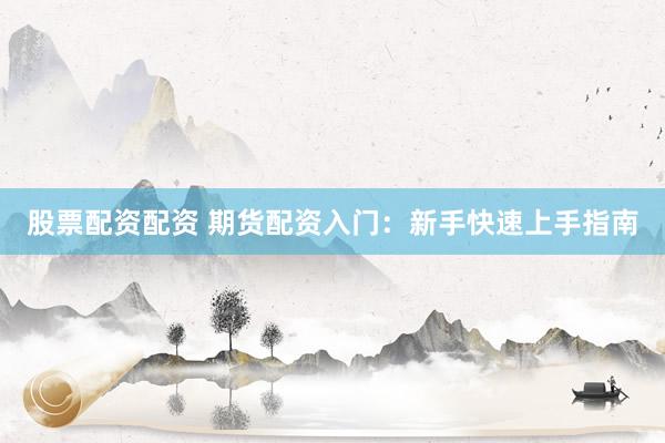 股票配资配资 期货配资入门:新手快速上手指南