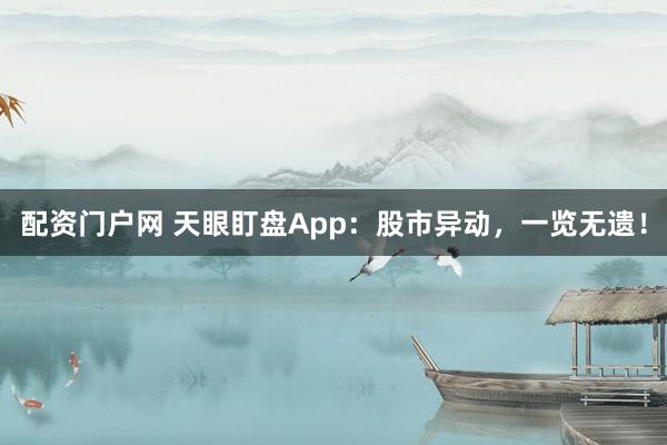配资门户网 天眼盯盘App:股市异动,一览无遗!