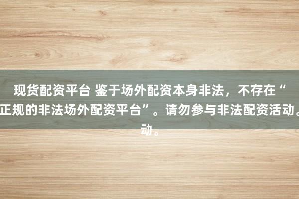 现货配资平台 鉴于场外配资本身非法,不存在“正规的非法场外配资平台”。请勿参与非法配资活动。
