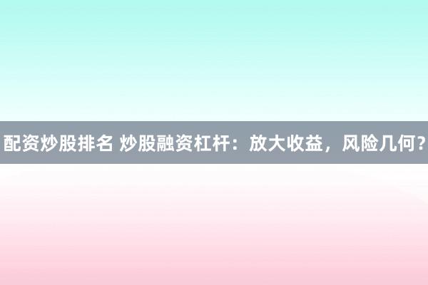 配资炒股排名 炒股融资杠杆:放大收益,风险几何?