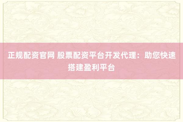 正规配资官网 股票配资平台开发代理：助您快速搭建盈利平台