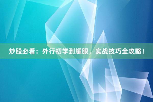 炒股必看：外行初学到耀眼，实战技巧全攻略！