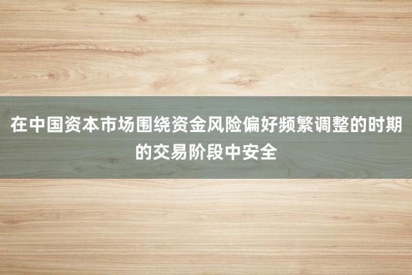 在中国资本市场围绕资金风险偏好频繁调整的时期的交易阶段中安全