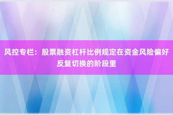 风控专栏：股票融资杠杆比例规定在资金风险偏好反复切换的阶段里