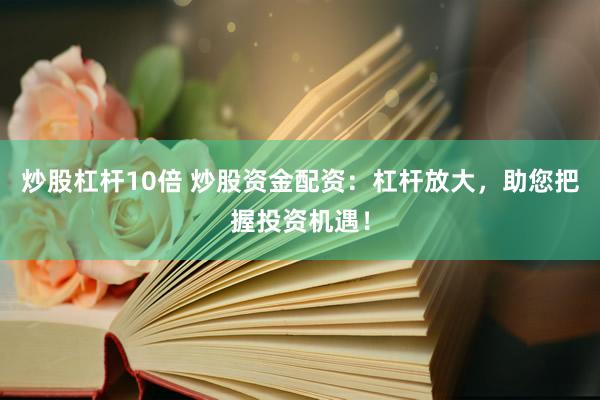 炒股杠杆10倍 炒股资金配资:杠杆放大,助您把握投资机遇!