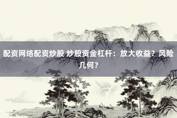 配资网络配资炒股 炒股资金杠杆：放大收益？风险几何？