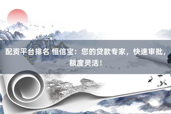 配资平台排名 恒信宝：您的贷款专家，快速审批，额度灵活！