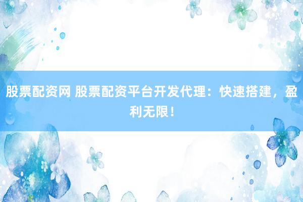 股票配资网 股票配资平台开发代理：快速搭建，盈利无限！