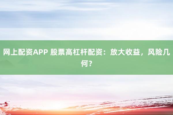 网上配资APP 股票高杠杆配资：放大收益，风险几何？