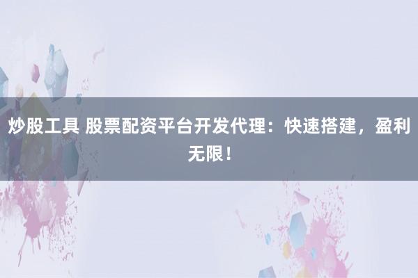 炒股工具 股票配资平台开发代理：快速搭建，盈利无限！