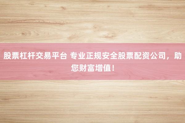 股票杠杆交易平台 专业正规安全股票配资公司，助您财富增值！