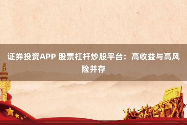 证券投资APP 股票杠杆炒股平台：高收益与高风险并存