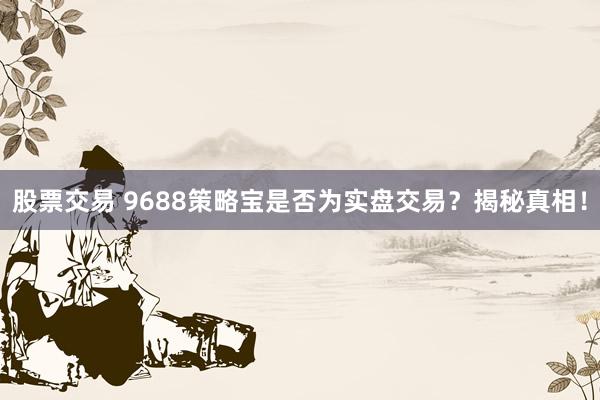 股票交易 9688策略宝是否为实盘交易？揭秘真相！