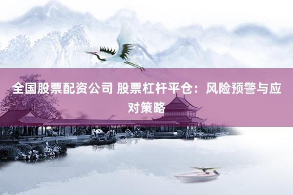 全国股票配资公司 股票杠杆平仓：风险预警与应对策略