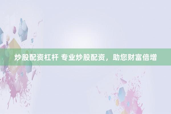 炒股配资杠杆 专业炒股配资，助您财富倍增