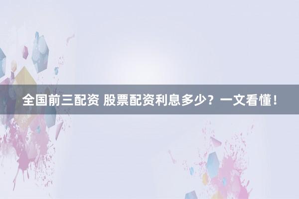 全国前三配资 股票配资利息多少?一文看懂!