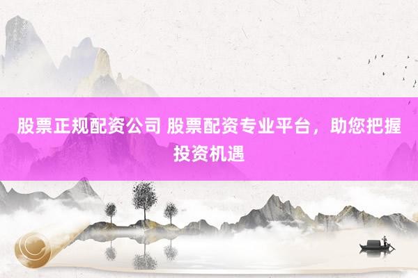 股票正规配资公司 股票配资专业平台，助您把握投资机遇