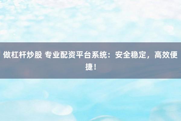 做杠杆炒股 专业配资平台系统：安全稳定，高效便捷！